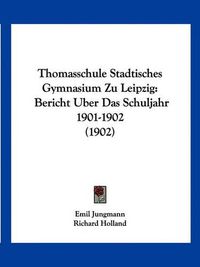 Cover image for Thomasschule Stadtisches Gymnasium Zu Leipzig: Bericht Uber Das Schuljahr 1901-1902 (1902)