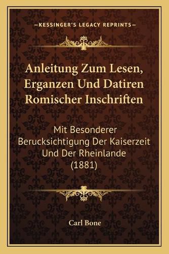 Cover image for Anleitung Zum Lesen, Erganzen Und Datiren Romischer Inschriften: Mit Besonderer Berucksichtigung Der Kaiserzeit Und Der Rheinlande (1881)