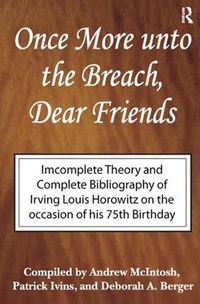 Cover image for Once More unto the Breach, Dear Friends: Incomplete Theory and complete Bibliography of Irving Louis Horowitz on the occasion of his 75th birthday