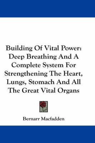 Cover image for Building of Vital Power: Deep Breathing and a Complete System for Strengthening the Heart, Lungs, Stomach and All the Great Vital Organs