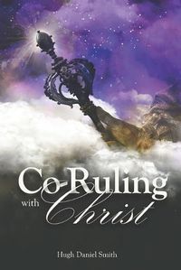 Cover image for Co-Ruling with Christ: Practical Tools for Kingdom Dominion