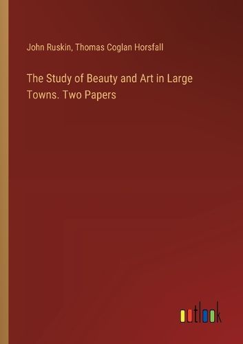 Cover image for The Study of Beauty and Art in Large Towns. Two Papers