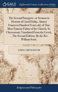 Cover image for The Second Panegyric, or Sermon in Honour of Good Friday, Almost Fourteen Hundred Years old, of That Most Famous Father of the Church, St. Chrysostom; Translated From the Greek, ... The Second Edition. By the Rev. William Scott,