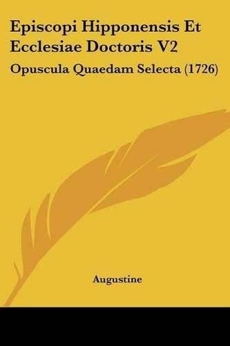 Episcopi Hipponensis Et Ecclesiae Doctoris V2: Opuscula Quaedam Selecta (1726)