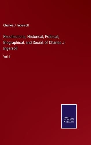 Cover image for Recollections, Historical, Political, Biographical, and Social, of Charles J. Ingersoll: Vol. I
