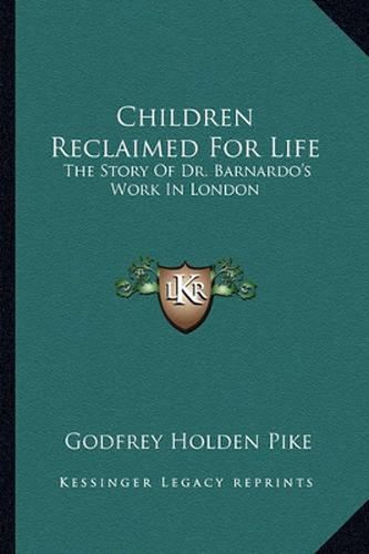 Children Reclaimed for Life: The Story of Dr. Barnardo's Work in London