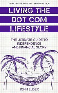 Cover image for Living The Dot Com Lifestyle: The Ultimate Guide To Independence and Financial Glory