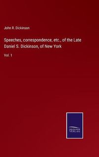 Cover image for Speeches, correspondence, etc., of the Late Daniel S. Dickinson, of New York: Vol. 1