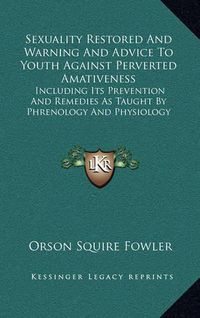 Cover image for Sexuality Restored and Warning and Advice to Youth Against Perverted Amativeness: Including Its Prevention and Remedies as Taught by Phrenology and Physiology