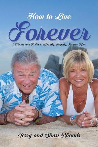 Cover image for How To Live Forever: 12 Vows and Habits to Live By: Happily, Forever After (A True Story About Staying Married For 60 Years and Living Forever After)