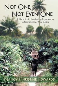 Cover image for Not One, Not Even One: A Memoir of Life-altering Experiences in Sierra Leone, West Africa