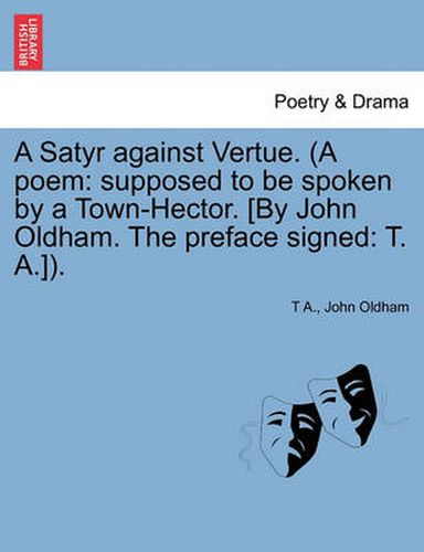 Cover image for A Satyr Against Vertue. (a Poem: Supposed to Be Spoken by a Town-Hector. [By John Oldham. the Preface Signed: T. A.]).