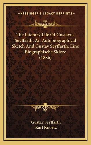 The Literary Life of Gustavus Seyffarth, an Autobiographical Sketch and Gustav Seyffarth, Eine Biographische Skizze (1886)