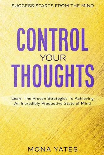 Cover image for Success Starts From The Mind - Control Your Thoughts: Learn The Proven Strategies To Achieving An Incredibly Productive State of Mind