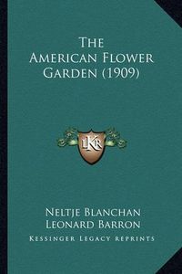 Cover image for The American Flower Garden (1909) the American Flower Garden (1909)