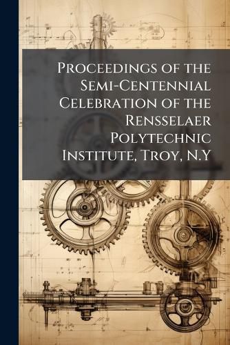 Cover image for Proceedings of the Semi-Centennial Celebration of the Rensselaer Polytechnic Institute, Troy, N.Y.