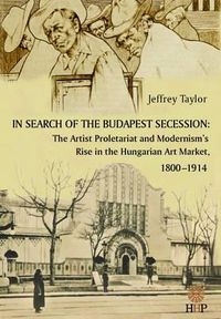 Cover image for In Search of the Budapest Secession: The Artist Proletariat and the Modernism's Rise in the Hungarian Art Market, 1800-1914