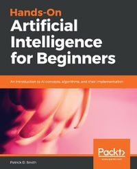 Cover image for Hands-On Artificial Intelligence for Beginners: An introduction to AI concepts, algorithms, and their implementation