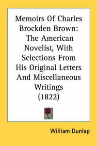 Cover image for Memoirs of Charles Brockden Brown: The American Novelist, with Selections from His Original Letters and Miscellaneous Writings (1822)