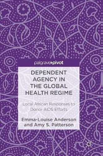 Cover image for Dependent Agency in the Global Health Regime: Local African Responses to Donor AIDS Efforts