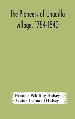 Cover image for The pioneers of Unadilla village, 1784-1840 Reminiscences of Village Life and of Panama and California from 184O to 1850