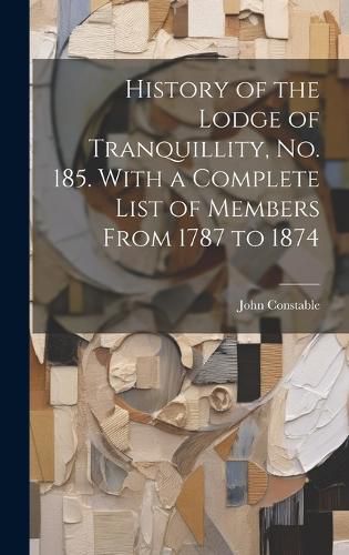 Cover image for History of the Lodge of Tranquillity, No. 185. With a Complete List of Members From 1787 to 1874