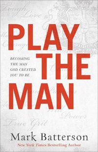 Cover image for Play the Man - Becoming the Man God Created You to Be