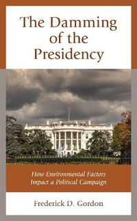 Cover image for The Damming of the Presidency: How Environmental Factors Impact a Political Campaign