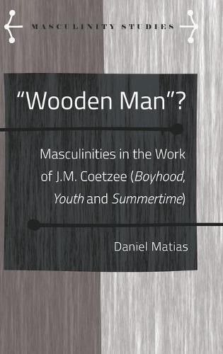 Wooden Man ?: Masculinities in the Work of J.M. Coetzee ( Boyhood ,  Youth  and  Summertime )