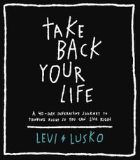 Cover image for Take Back Your Life: A 40-Day Interactive Journey to Thinking Right So You Can Live Right