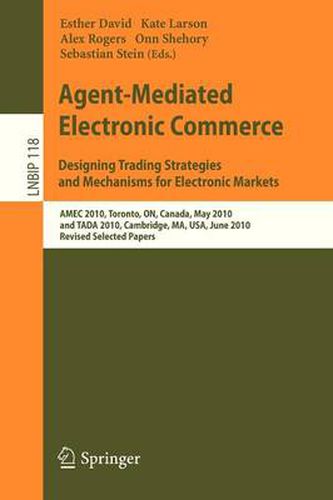 Agent-Mediated Electronic Commerce. Designing Trading Strategies and Mechanisms for Electronic Markets: AMEC 2010, Toronto, ON, Canada, May 10, 2010, and TADA 2010, Cambridge, MA, USA, June 7, 2010, Revised Selected Papers