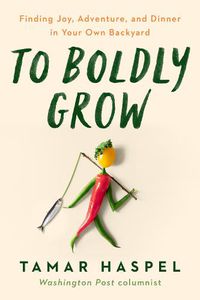 Cover image for To Boldly Grow: Finding Joy, Adventure, and Dinner in Your Own Backyard