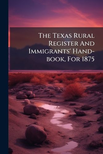 Cover image for The Texas Rural Register And Immigrants' Hand-book, For 1875