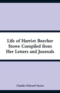 Cover image for Life of Harriet Beecher Stowe Compiled from Her Letters and Journals