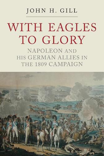 Cover image for With Eagles to Glory: Napoleon and his German Allies in the 1809 Campaign