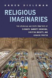 Cover image for Religious Imaginaries: The Liturgical and Poetic Practices of Elizabeth Barrett Browning, Christina Rossetti, and Adelaide Procter