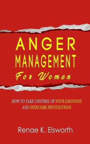 Cover image for Anger Management For Women: How To Take Control Of Your Emotions And Overcome Frustrations