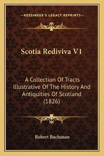 Scotia Rediviva V1: A Collection of Tracts Illustrative of the History and Antiquities of Scotland (1826)