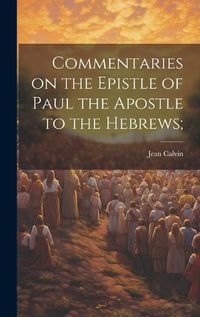 Cover image for Commentaries on the Epistle of Paul the Apostle to the Hebrews;