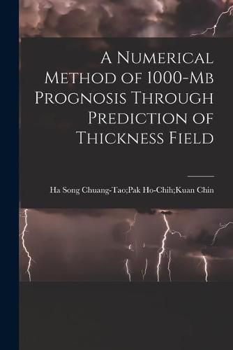 Cover image for A Numerical Method of 1000-mb Prognosis Through Prediction of Thickness Field