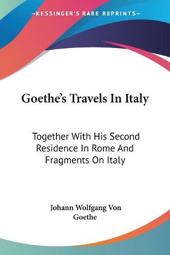 Cover image for Goethe's Travels in Italy: Together with His Second Residence in Rome and Fragments on Italy