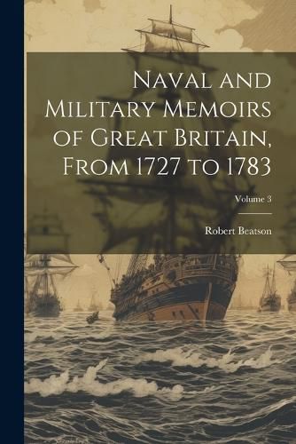 Cover image for Naval and Military Memoirs of Great Britain, From 1727 to 1783; Volume 3