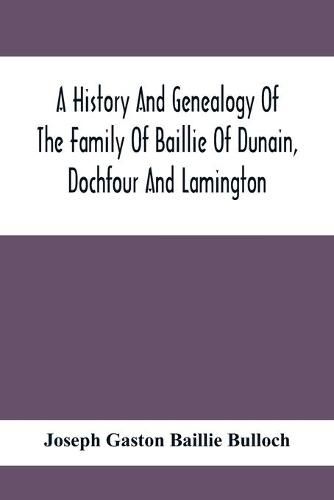 A History And Genealogy Of The Family Of Baillie Of Dunain, Dochfour And Lamington: With A Short Sketch Of The Family Of Mcintosh, Bulloch, And Other Families