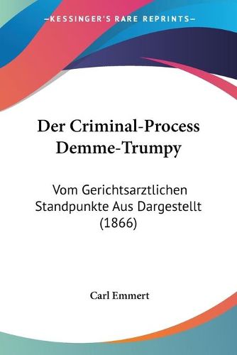 Cover image for Der Criminal-Process Demme-Trumpy: Vom Gerichtsarztlichen Standpunkte Aus Dargestellt (1866)