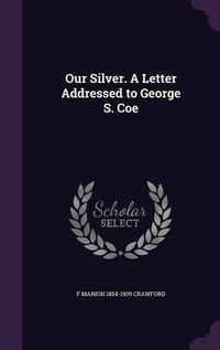 Cover image for Our Silver. a Letter Addressed to George S. Coe