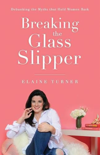 Cover image for Breaking The Glass Slipper: Debunking the Myths that Hold Women Back