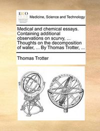 Cover image for Medical and Chemical Essays. Containing Additional Observations on Scurvy, ... Thoughts on the Decomposition of Water, ... by Thomas Trotter, ...