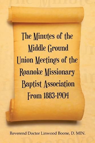 Cover image for The Minutes of the Middle Ground Union Meetings of the Roanoke Missionary Baptist Association from 1883-1904