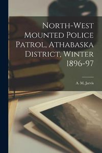 Cover image for North-West Mounted Police Patrol, Athabaska District, Winter 1896-97 [microform]