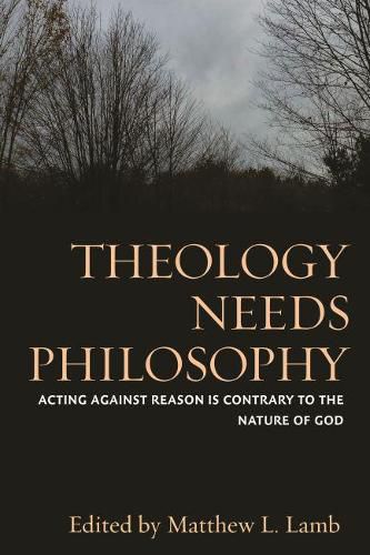Theology Needs Philosophy: Acting against Reason Is Contrary to the Nature of God